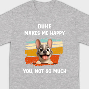 Customized French Bulldog Funny T-shirt - Dog Makes Me Happy, You, Not So Much