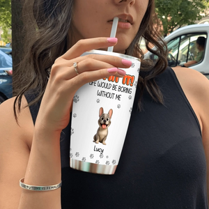 Personalized Frenchie Tumbler – Admit It Life Would Be Boring Without Me Cup
