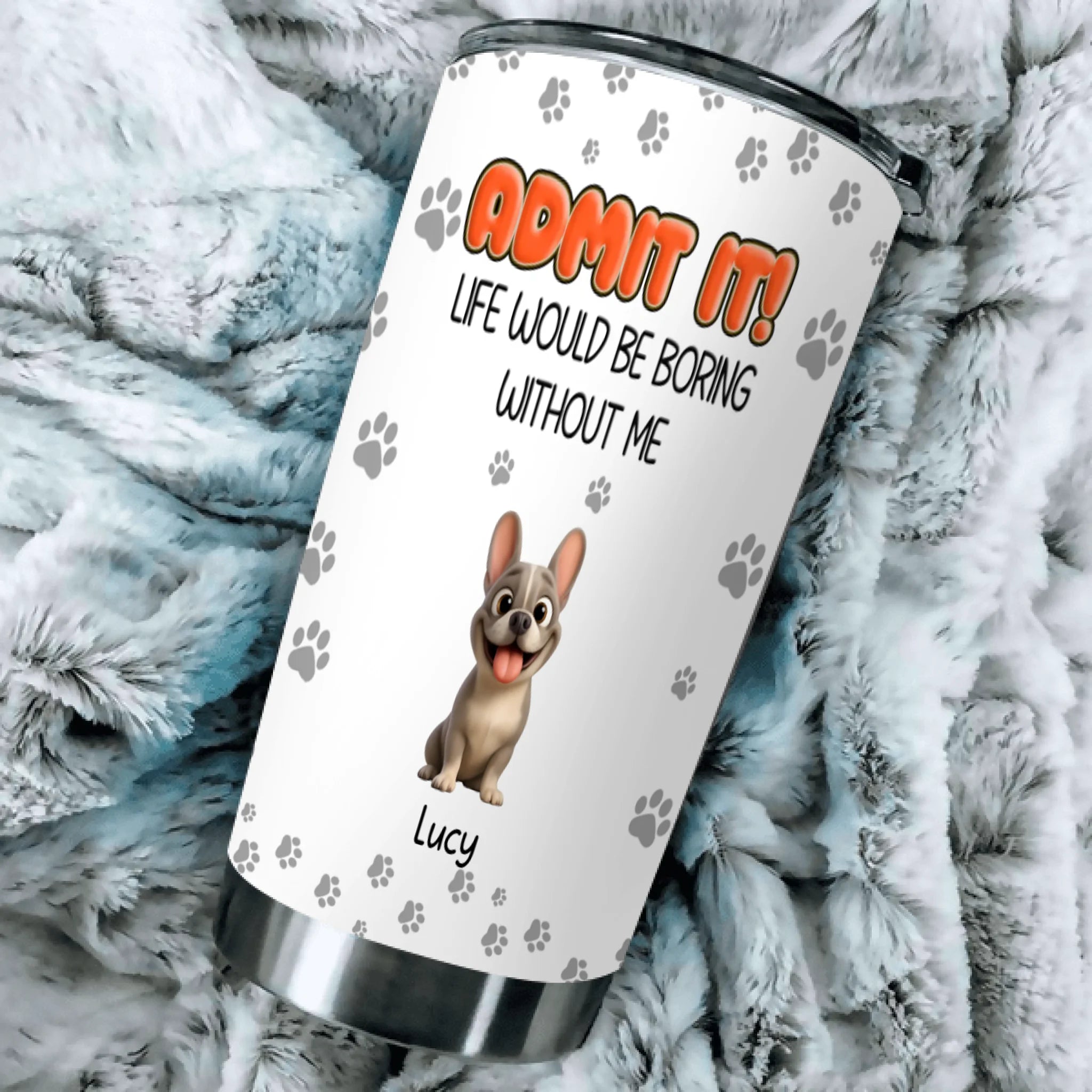Personalized Frenchie Tumbler – Admit It Life Would Be Boring Without Me Cup