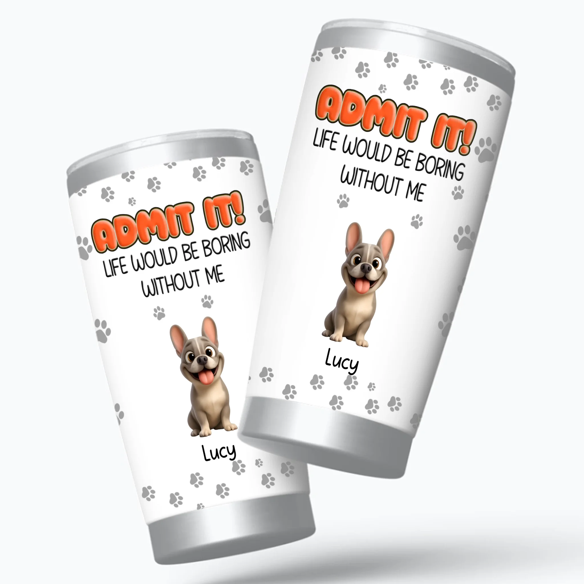 Personalized Frenchie Tumbler – Admit It Life Would Be Boring Without Me Cup