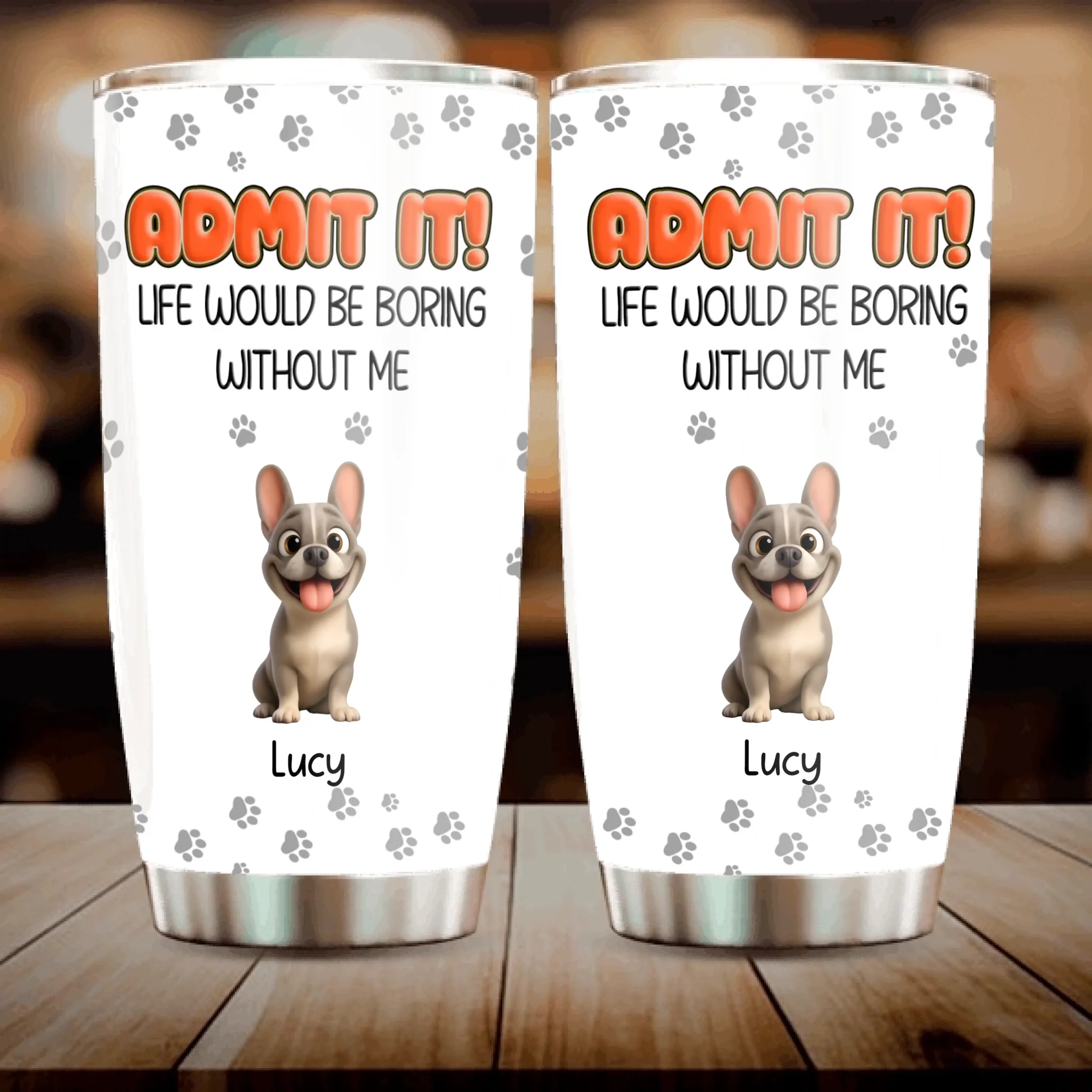 Personalized Frenchie Tumbler – Admit It Life Would Be Boring Without Me Cup
