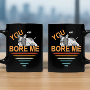 Bespoke French Bulldog Funny Mug – You Bore Me For Dog Owner