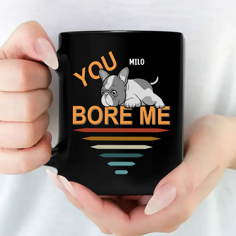 Bespoke French Bulldog Funny Mug – You Bore Me For Dog Owner