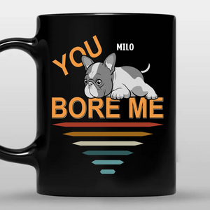 Bespoke French Bulldog Funny Mug – You Bore Me For Dog Owner